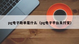 pg电子助单是什么（pg电子平台支付宝）