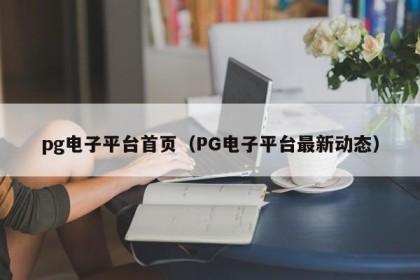 pg电子平台首页（PG电子平台最新动态）