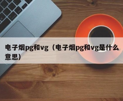电子烟pg和vg（电子烟pg和vg是什么意思）