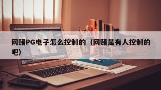 网赌PG电子怎么控制的（网赌是有人控制的吧）