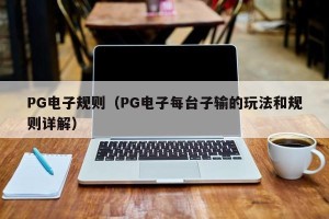 PG电子规则（PG电子每台子输的玩法和规则详解）