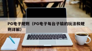 PG电子规则（PG电子每台子输的玩法和规则详解）