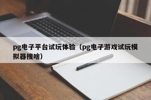pg电子平台试玩体验（pg电子游戏试玩模拟器搜啥）