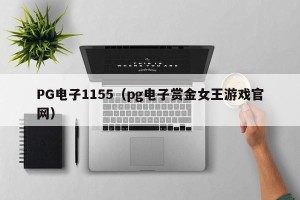 PG电子1155（pg电子赏金女王游戏官网）
