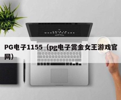 PG电子1155（pg电子赏金女王游戏官网）