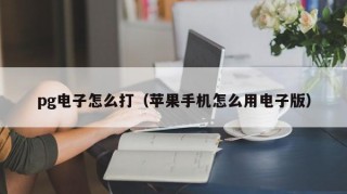 pg电子怎么打（苹果手机怎么用电子版）
