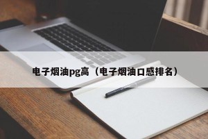 电子烟油pg高（电子烟油口感排名）