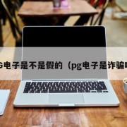 PG电子是不是假的（pg电子是诈骗吗）