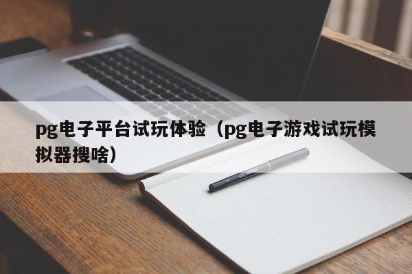pg电子平台试玩体验(pg电子游戏试玩模拟器搜啥)