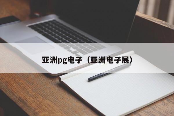 亚洲pg电子(亚洲电子展)